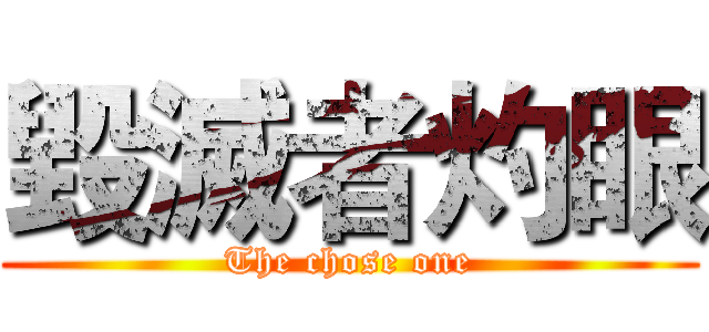 毀滅者灼眼 (The chose one)