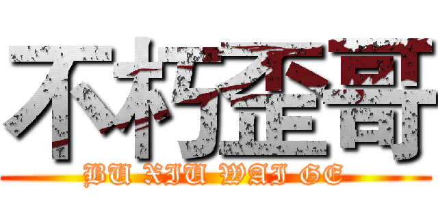 不朽歪哥 (BU XIU WAI GE)