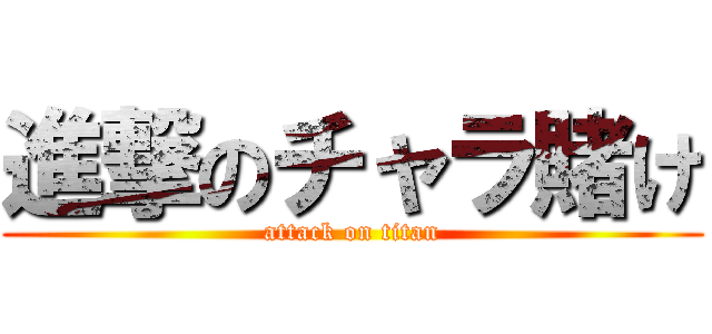 進撃のチャラ賭け (attack on titan)