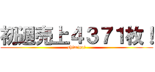 初週売上４３７１枚！ (shiminai)