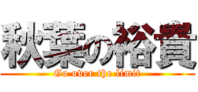 秋葉の裕貴 (Go over the limit)