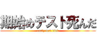 期始めテスト死んだ (early test died)