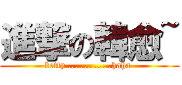 進撃の韓愈~ (betty……………haha )