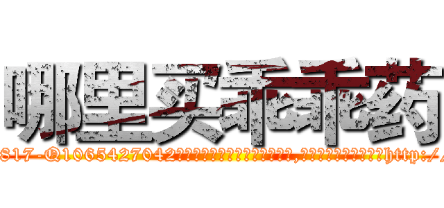 哪里买乖乖药 (哪里买乖乖药【电-151x68344x817-Q1065427042元吉药业】我们做的是长期生意,靠的是老客户长期支持http://sngk.net/QdR2yL

参考消息网我们做的是长期生意,靠的是老客户长期支持也许我们早该意识到，就连鲍勃·霍斯金斯（金球奖戏剧类电影男主角 
)