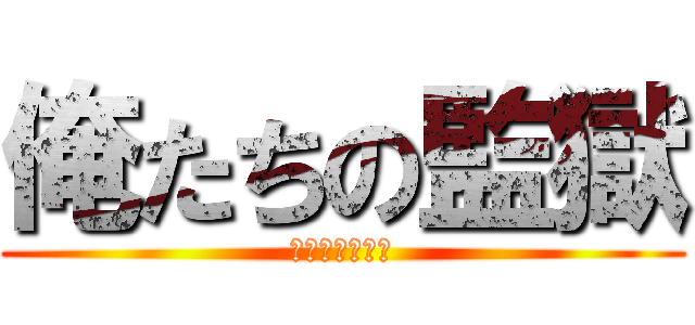 俺たちの監獄 (学校嫌だ！！！)