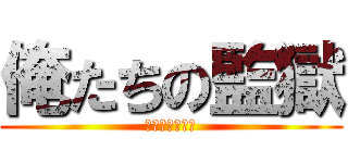 俺たちの監獄 (学校嫌だ！！！)