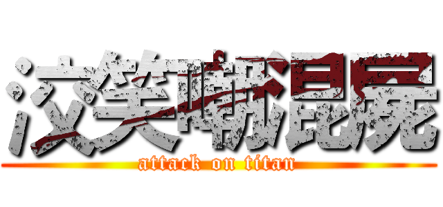 洨笑嘲混屍 (attack on titan)