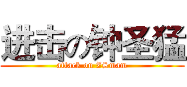 进击の钟圣猛 (attack on ZSmam)