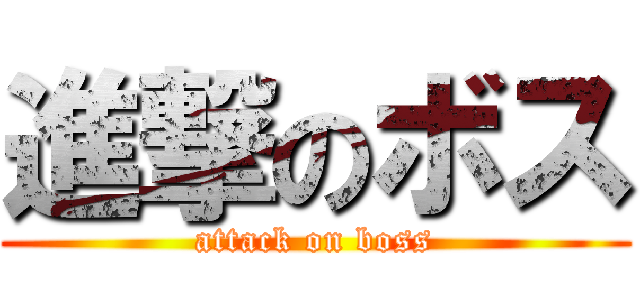 進撃のボス (attack on boss)