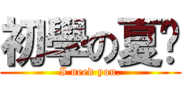 初學の夏喵 (I need you.)