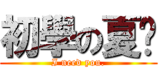 初學の夏喵 (I need you.)