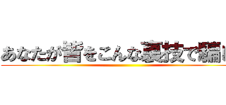 あなたが皆をこんな裏技で騙し、 ()
