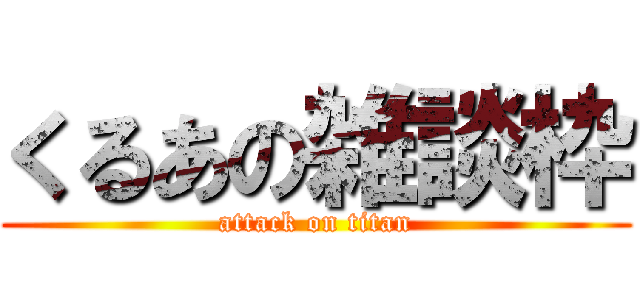 くるあの雑談枠 (attack on titan)