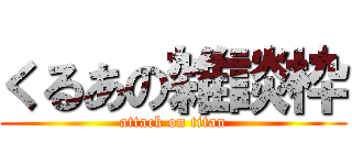 くるあの雑談枠 (attack on titan)