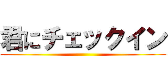 君にチェックイン ()