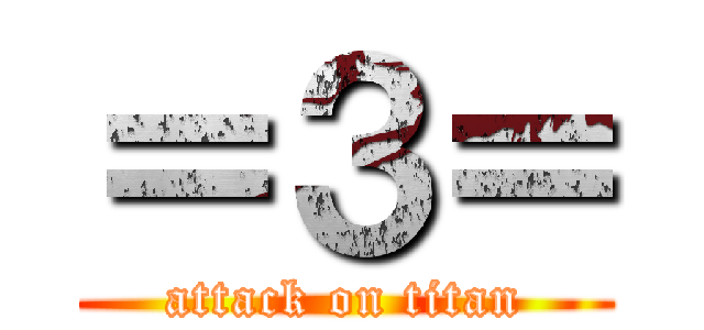 ＝３＝ (attack on titan)