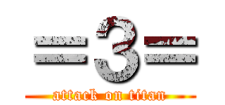 ＝３＝ (attack on titan)