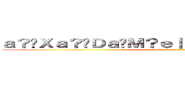 ａ？�Ｘａ？�Ｄａ�Ｍ？ｅ｜？ｅ？？ａ？�Ｘａ？�Ｄ (attack on titan)