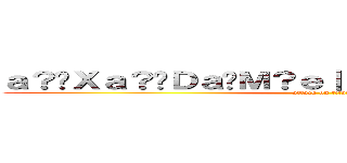 ａ？�Ｘａ？�Ｄａ�Ｍ？ｅ｜？ｅ？？ａ？�Ｘａ？�Ｄ (attack on titan)