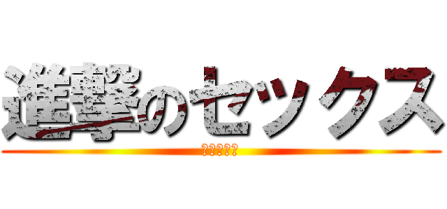 進撃のセックス (あああああ)