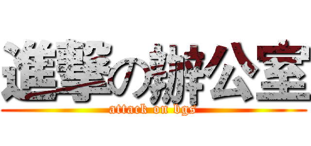 進撃の辦公室 (attack on bgs)