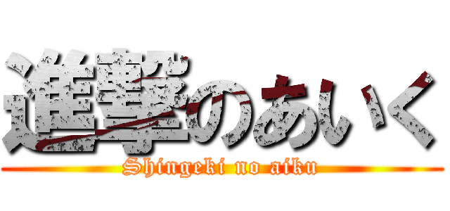 進撃のあいく (Shingeki no aiku)