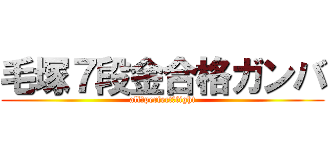 毛塚７段金合格ガンバ (all　perfect　fight)