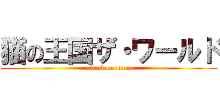 猫の王国ザ・ワールド (attack on titan)
