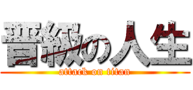 晋級の人生 (attack on titan)
