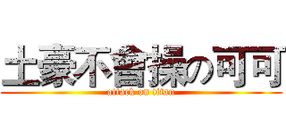 土豪不會操の可可 (attack on titan)