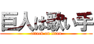 巨人は歌い手 (attack on titan)