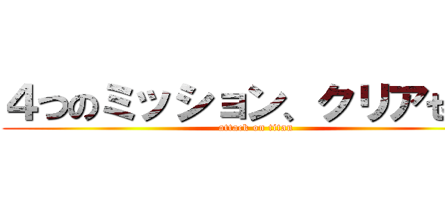 ４つのミッション、クリアせよ！ (attack on titan)