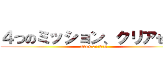 ４つのミッション、クリアせよ！ (attack on titan)