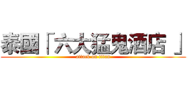 泰國「 六大猛鬼酒店 」 (attack on titan)