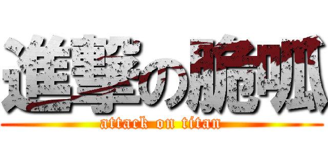 進撃の脆呱 (attack on titan)