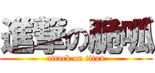 進撃の脆呱 (attack on titan)
