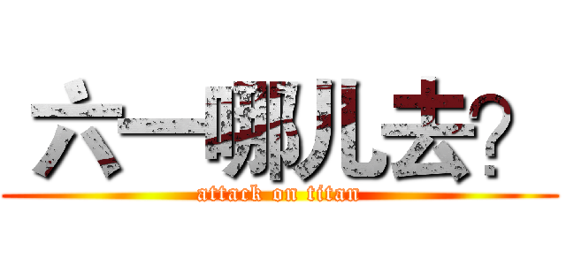  六一哪儿去？ (attack on titan)