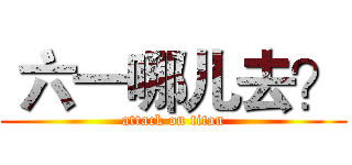  六一哪儿去？ (attack on titan)