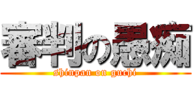 審判の愚痴 (shinpan on guchi)
