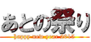 あとの祭り (happy new year 2015)