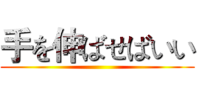 手を伸ばせばいい ()