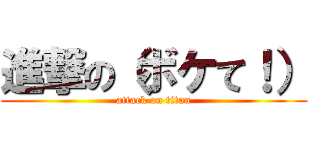 進撃の（ボケて！） (attack on titan)