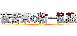 夜苦束の粘ー乱怒 (attack on titan)