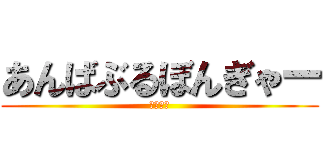 あんばぶるぼんぎゃー (かえもん)