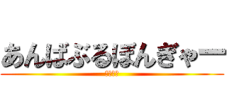 あんばぶるぼんぎゃー (かえもん)