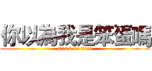 你以為我是笨蛋嗎 (attack on titan)