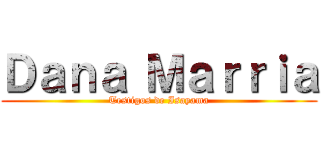 Ｄａｎａ Ｍａｒｒｉａ (Testigos de Isayama)