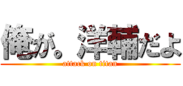 俺が。洋輔だよ (attack on titan)