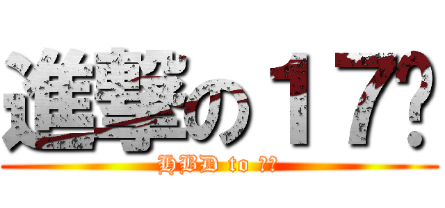 進撃の１７歲 (HBD to 細撚)
