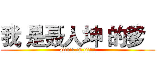 我 是聂人坤 的爹   (attack on titan)